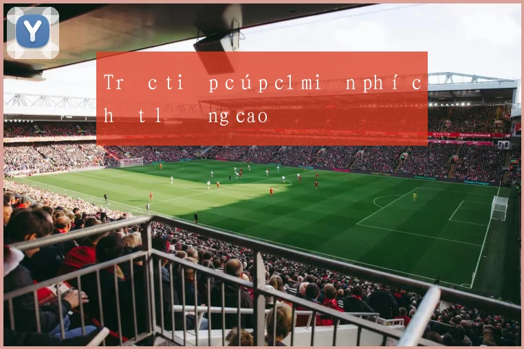 Trực tiếp cúp c1 miễn phí chất lượng cao