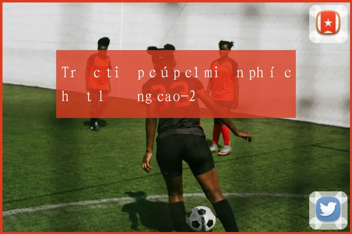 Trực tiếp cúp c1 miễn phí chất lượng cao
