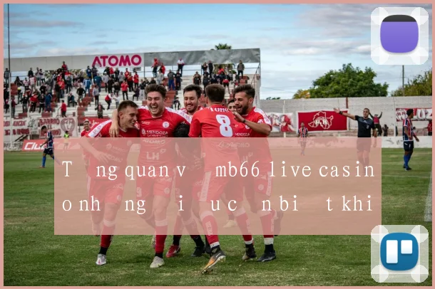 Tổng quan về mb66 live casino những điều cần biết khi tham gia